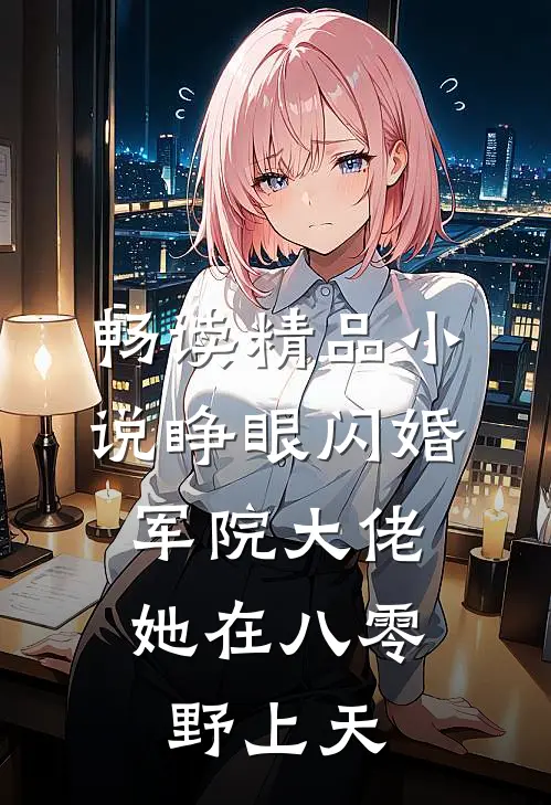 畅读精品小说睁眼闪婚军院大佬，她在八零野上天