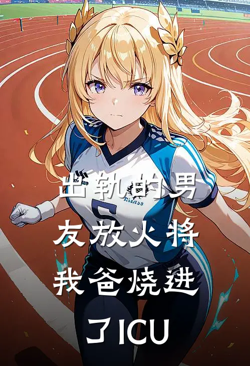 出轨的男友放火将我爸烧进了ICU