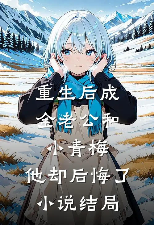 重生后成全老公和小青梅，他却后悔了小说结局