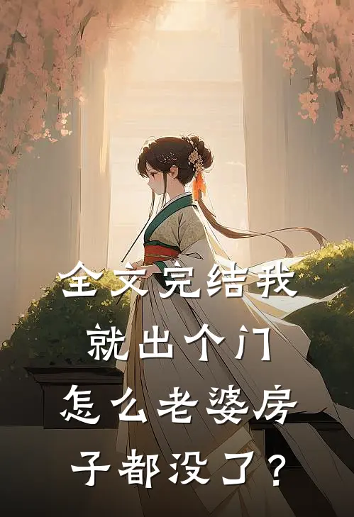 全文完结我就出个门，怎么老婆房子都没了？
