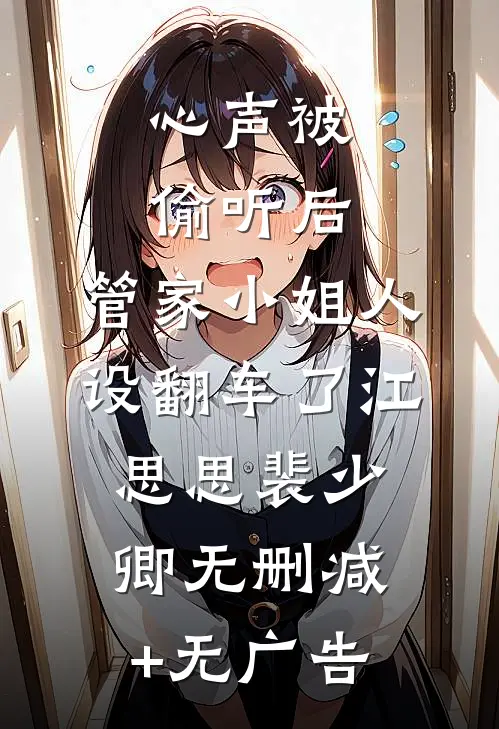 心声被偷听后，管家小姐人设翻车了江思思裴少卿无删减+无广告