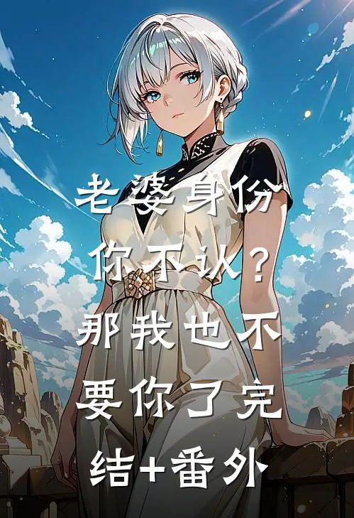 老婆身份你不认？那我也不要你了完结+番外
