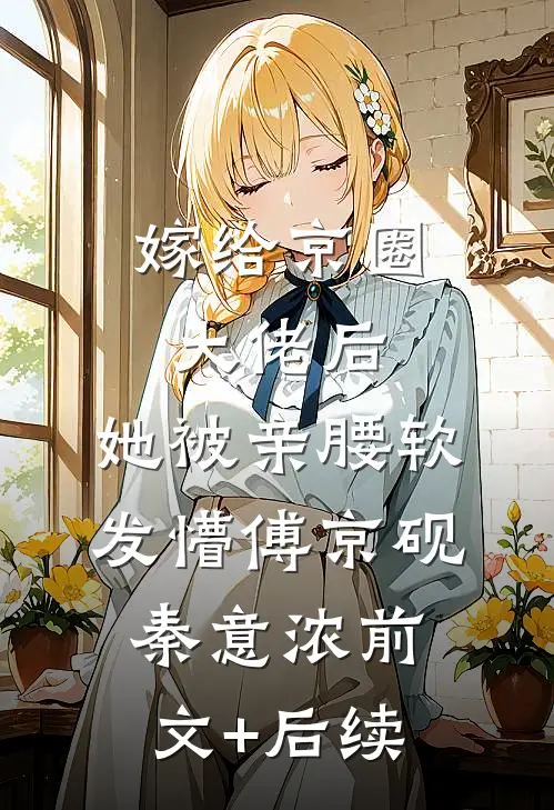 嫁给京圈大佬后，她被亲腰软发懵傅京砚秦意浓前文+后续