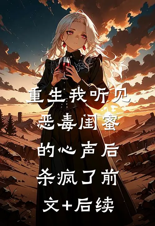 重生我听见恶毒闺蜜的心声后，杀疯了前文+后续