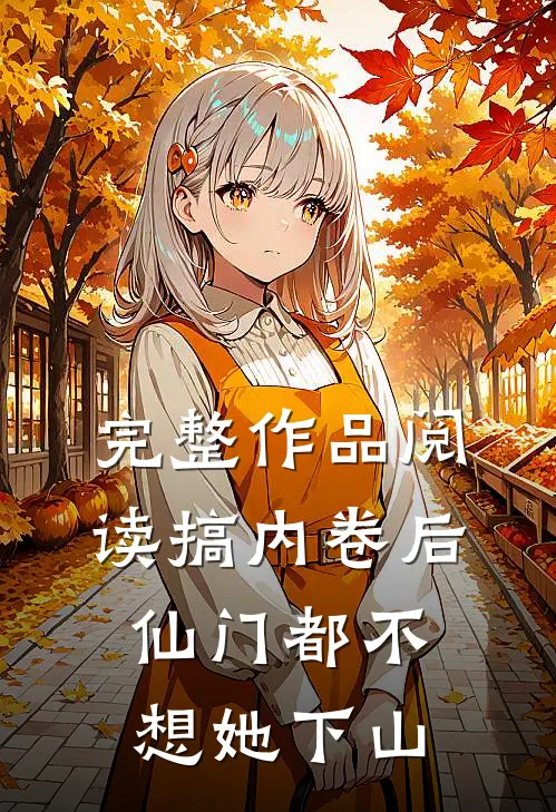 完整作品阅读搞内卷后，仙门都不想她下山