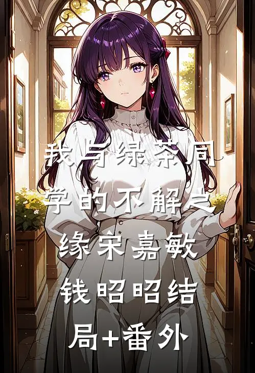 我与绿茶同学的不解之缘宋嘉敏钱昭昭结局+番外