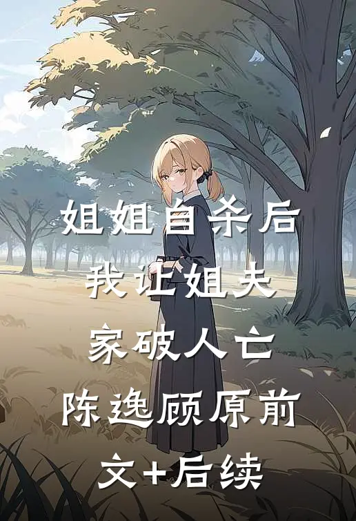 姐姐自杀后，我让姐夫家破人亡。陈逸顾原前文+后续