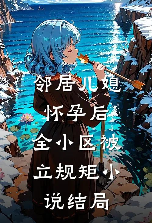 邻居儿媳怀孕后，全小区被立规矩小说结局