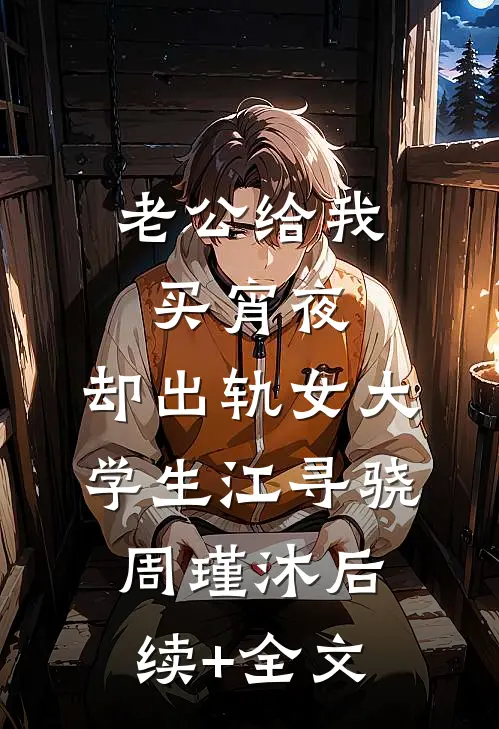 老公给我买宵夜，却出轨女大学生江寻骁周瑾沐后续+全文