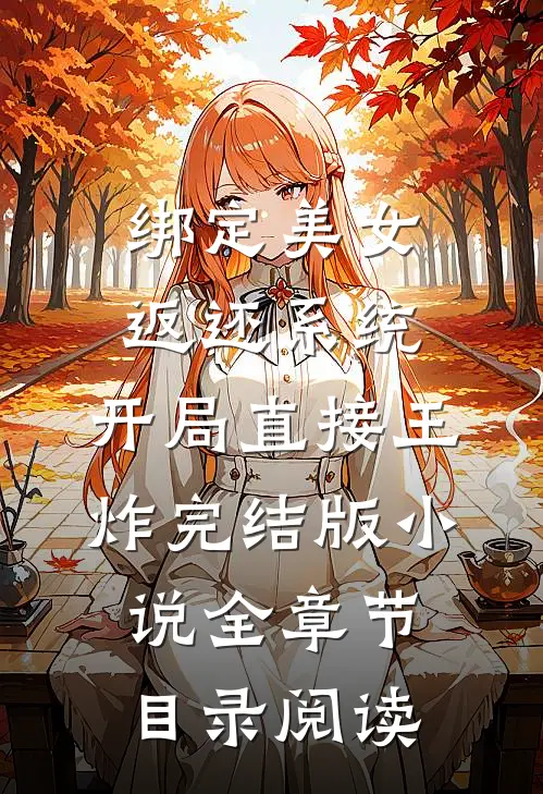 绑定美女返还系统，开局直接王炸完结版小说全章节目录阅读