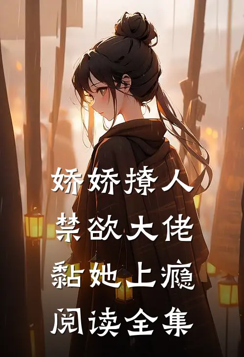 娇娇撩人，禁欲大佬黏她上瘾阅读全集