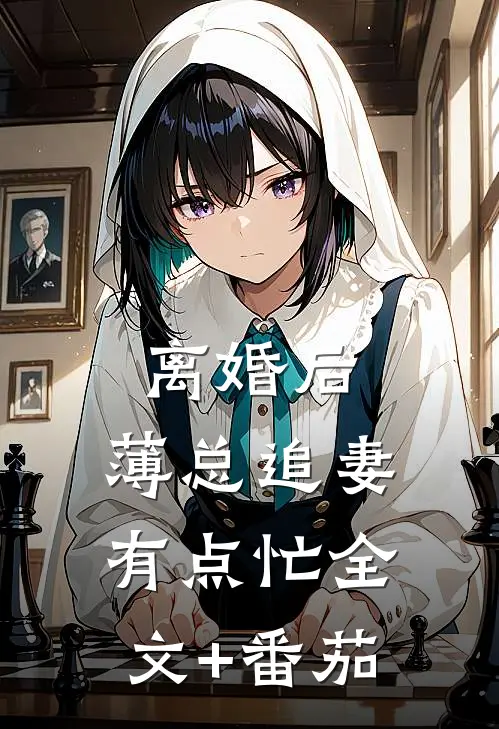 离婚后，薄总追妻有点忙全文+番茄