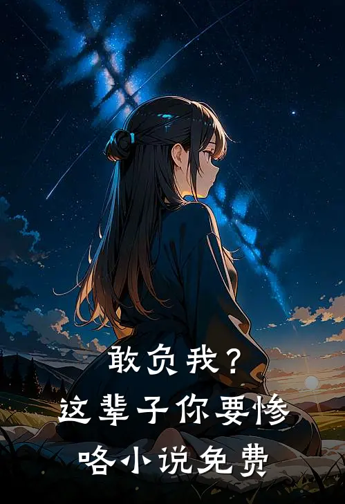 敢负我？这辈子你要惨咯小说免费