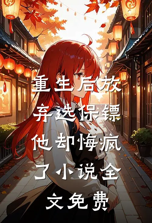 重生后放弃选保镖，他却悔疯了小说全文免费