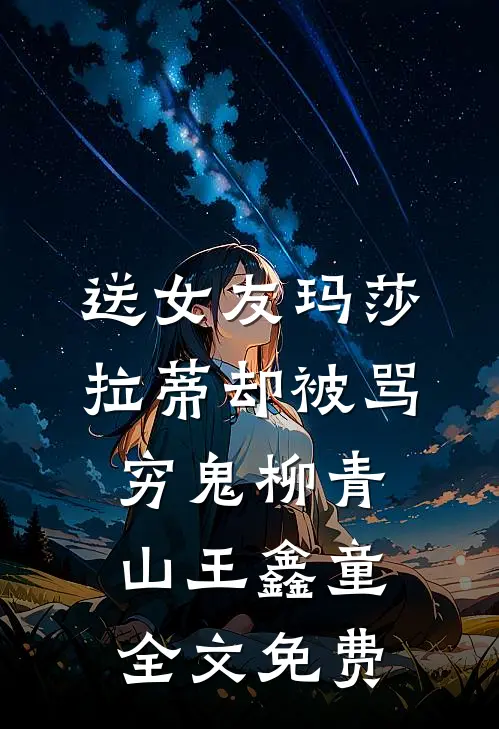 送女友玛莎拉蒂却被骂穷鬼柳青山王鑫童全文免费