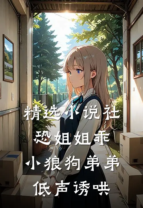 精选小说社恐姐姐乖：小狼狗弟弟低声诱哄