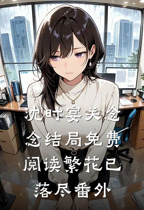 沈时宴关念念结局免费阅读繁花已落尽番外