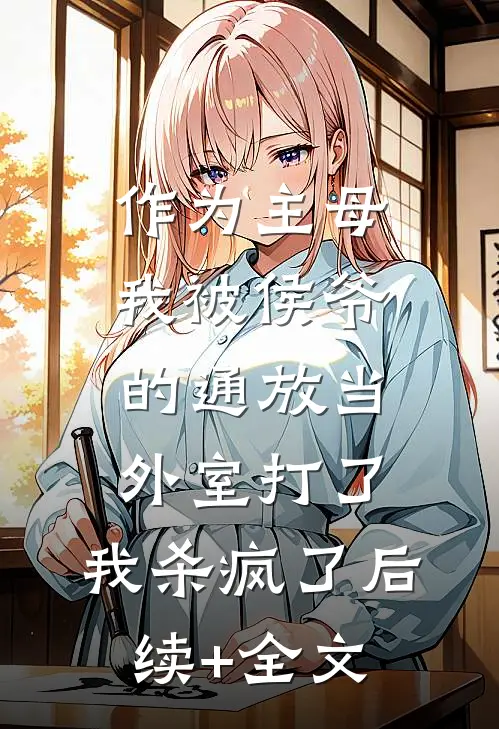 作为主母，我被侯爷的通放当外室打了，我杀疯了后续+全文