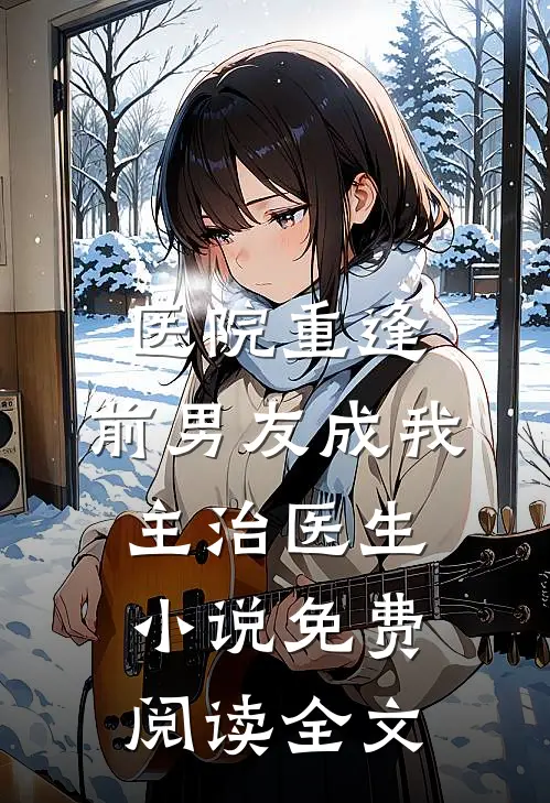 医院重逢，前男友成我主治医生小说免费阅读全文
