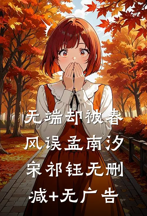 无端却被春风误孟南汐宋祁钰无删减+无广告