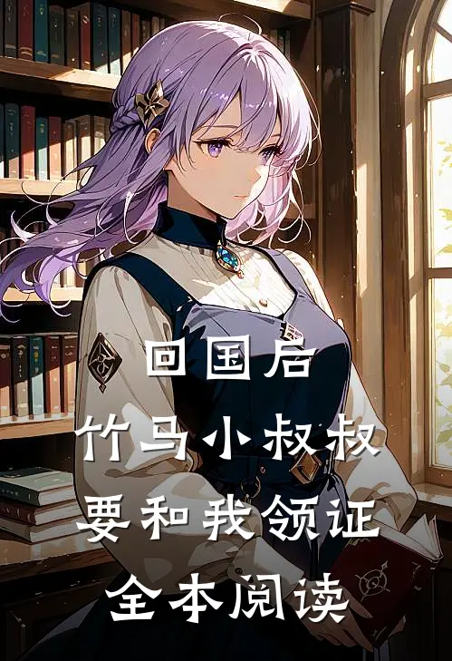 回国后，竹马小叔叔要和我领证全本阅读