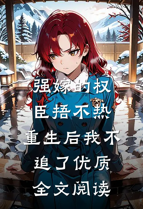 强嫁的权臣捂不热，重生后我不追了优质全文阅读