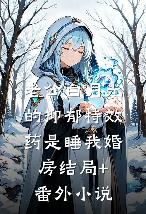 老公白月光的抑郁特效药是睡我婚房结局+番外小说