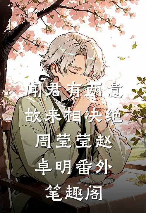 闻君有两意，故来相决绝：周莹莹赵卓明番外笔趣阁