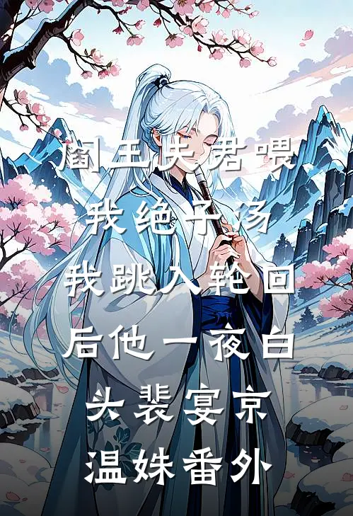 阎王夫君喂我绝子汤，我跳入轮回后他一夜白头裴宴京温姝番外