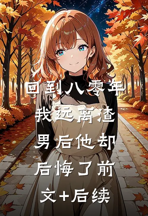 回到八零年，我远离渣男后他却后悔了前文+后续