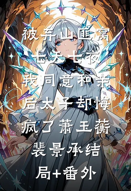 被弃山匪窝七天七夜，我同意和亲后太子却悔疯了萧玉蘅裴景承结局+番外
