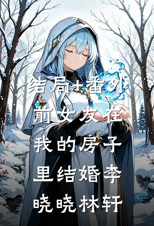 结局+番外前女友在我的房子里结婚李晓晓林轩