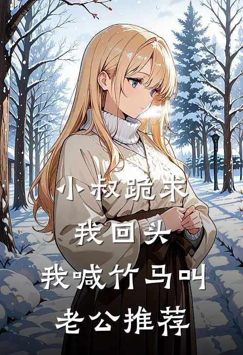 小叔跪求我回头，我喊竹马叫老公推荐