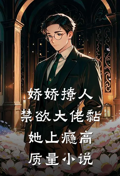 娇娇撩人，禁欲大佬黏她上瘾高质量小说