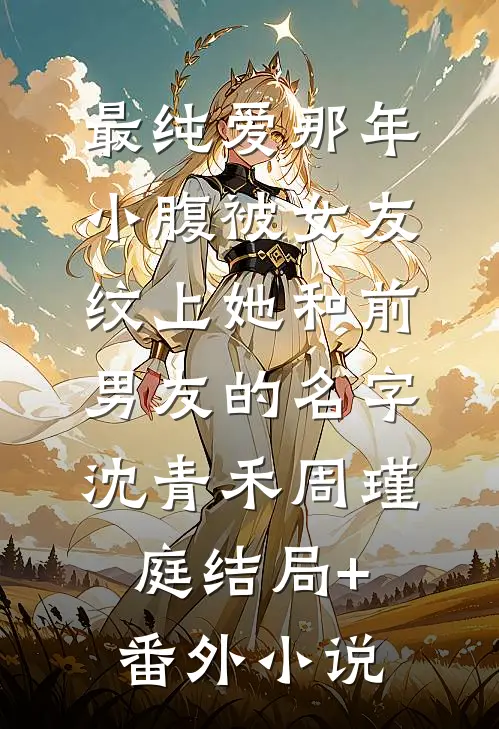 最纯爱那年，小腹被女友纹上她和前男友的名字沈青禾周瑾庭结局+番外小说