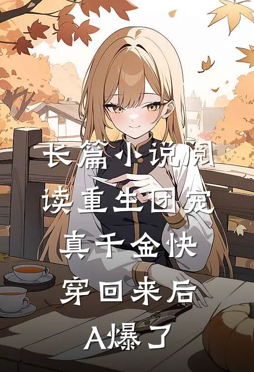 长篇小说阅读重生团宠：真千金快穿回来后A爆了