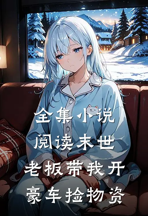 全集小说阅读末世：老板带我开豪车捡物资