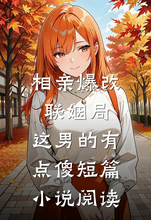 相亲爆改联姻局，这男的有点傻短篇小说阅读