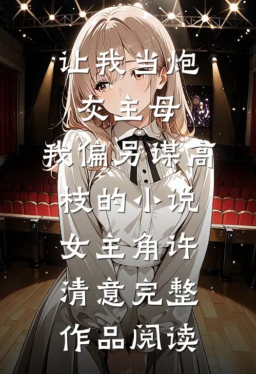 让我当炮灰主母,我偏另谋高枝的小说女主角许清意完整作品阅读