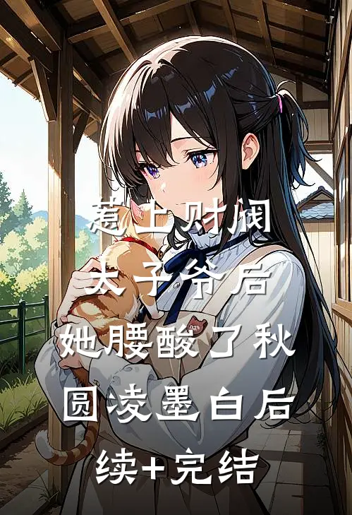 惹上财阀太子爷后，她腰酸了秋圆凌墨白后续+完结