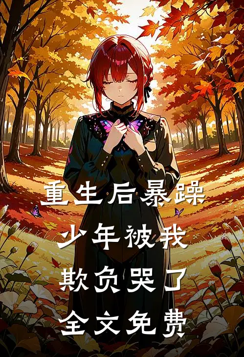 重生后暴躁少年被我欺负哭了全文免费