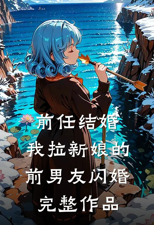 前任结婚，我拉新娘的前男友闪婚完整作品