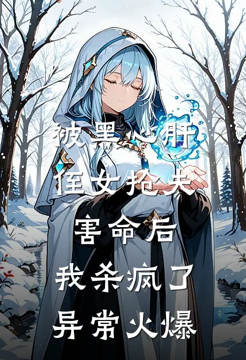 被黑心肝侄女抢夫害命后，我杀疯了异常火爆