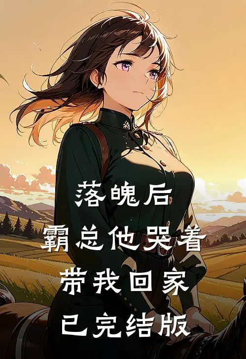 落魄后，霸总他哭着带我回家已完结版