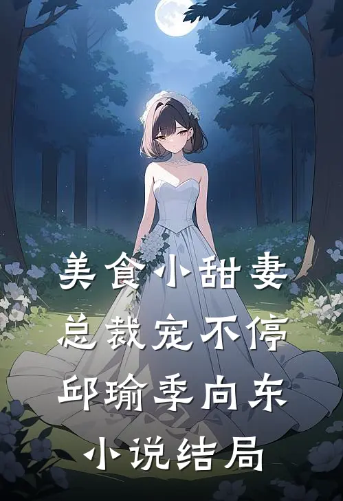 美食小甜妻：总裁宠不停邱瑜季向东小说结局