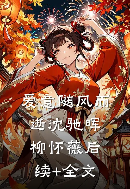 爱意随风而逝沈驰晖柳怀薇后续+全文