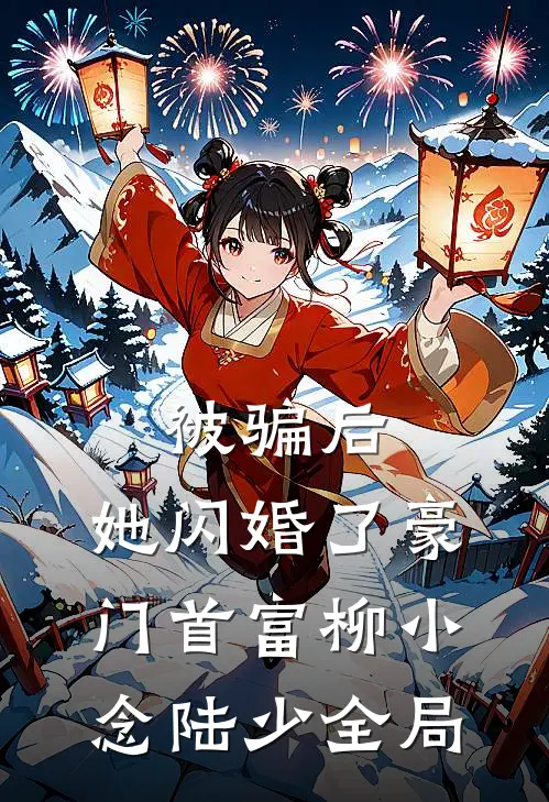 被骗后，她闪婚了豪门首富柳小念陆少全局