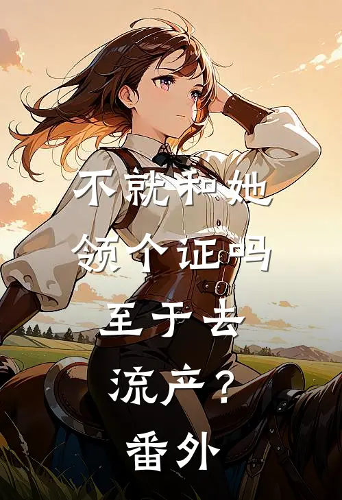 不就和她领个证吗，至于去流产？ 番外