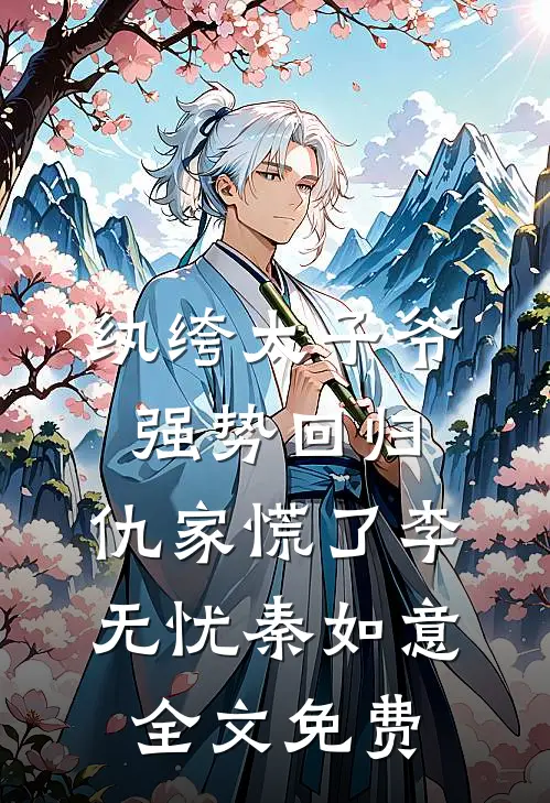 纨绔太子爷强势回归，仇家慌了李无忧秦如意全文免费