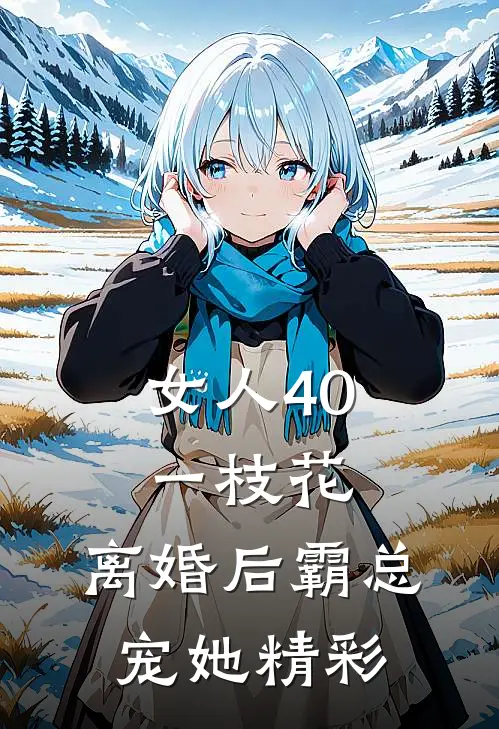 女人40一枝花，离婚后霸总宠她精彩